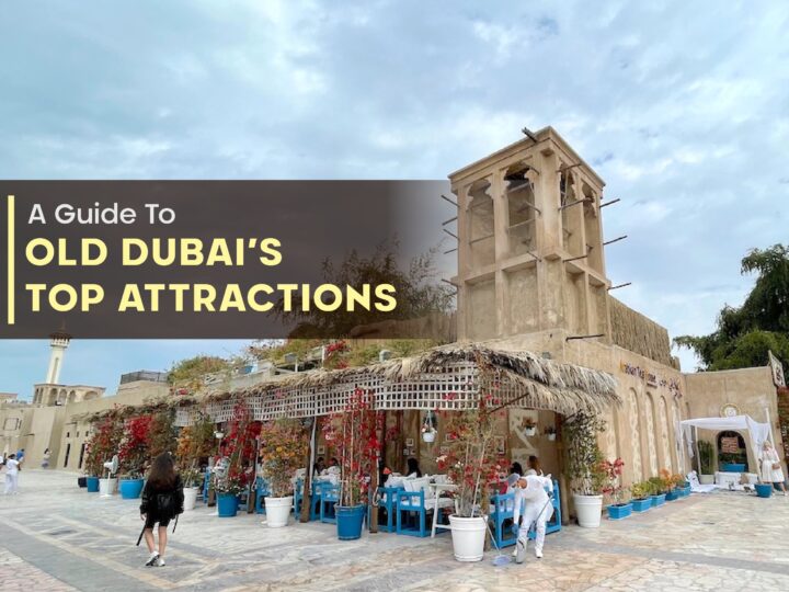 A Guide To Old Dubai’s Top Attractions