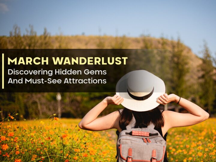 March Wanderlust: Discovering Hidden Gems And Must-See Attractions