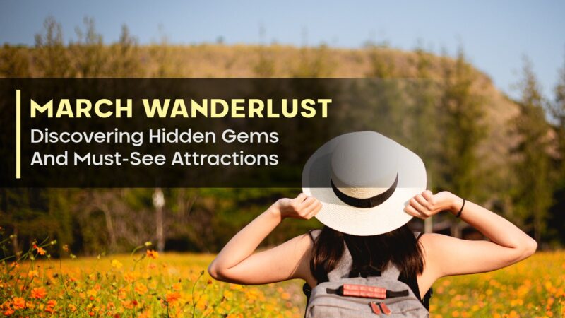 March Wanderlust: Discovering Hidden Gems And Must-See Attractions