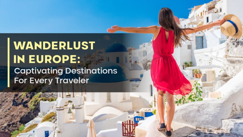 Wanderlust In Europe: Captivating Destinations For Every Traveler