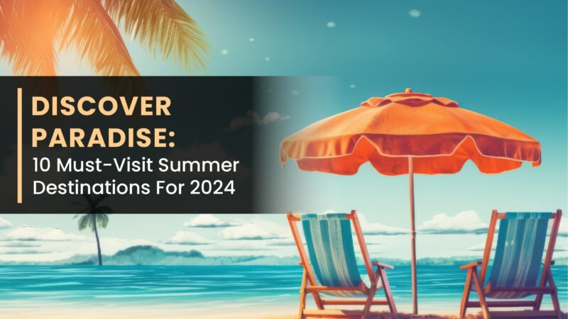 Discover Paradise: 10 Must-Visit Summer Destinations For 2024