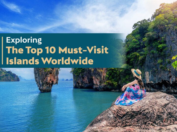 Exploring The Top 10 Must-Visit Islands Worldwide