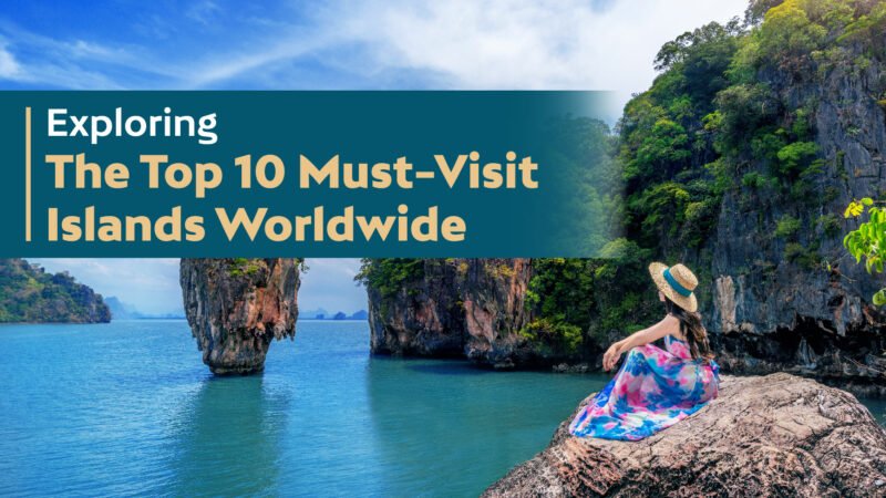 Exploring The Top 10 Must-Visit Islands Worldwide