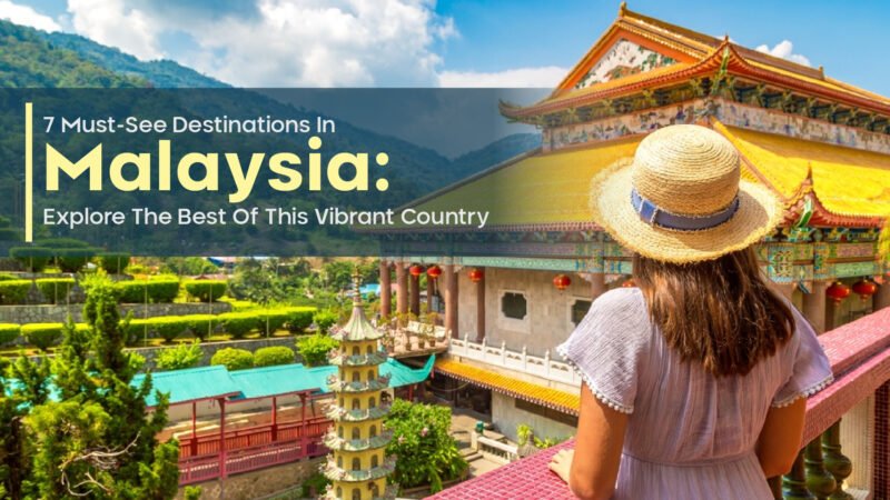 7 Must-See Destinations In Malaysia: Explore The Best Of This Vibrant Country