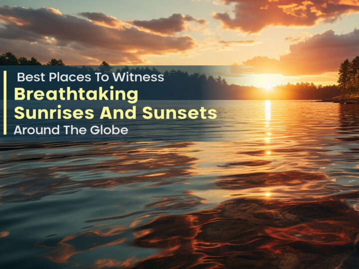 Best Places To Witness Breathtaking Sunrises And Sunsets Around The Globe