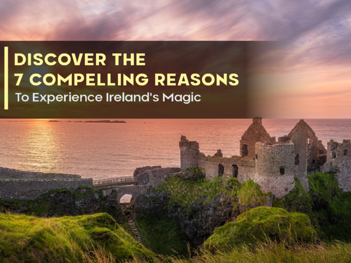 Discover The 7 Compelling Reasons To Experience Ireland’s Magic