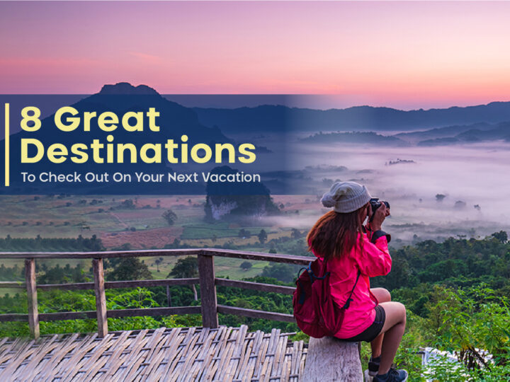 8 Great Destinations To Check Out On Your Next Vacation