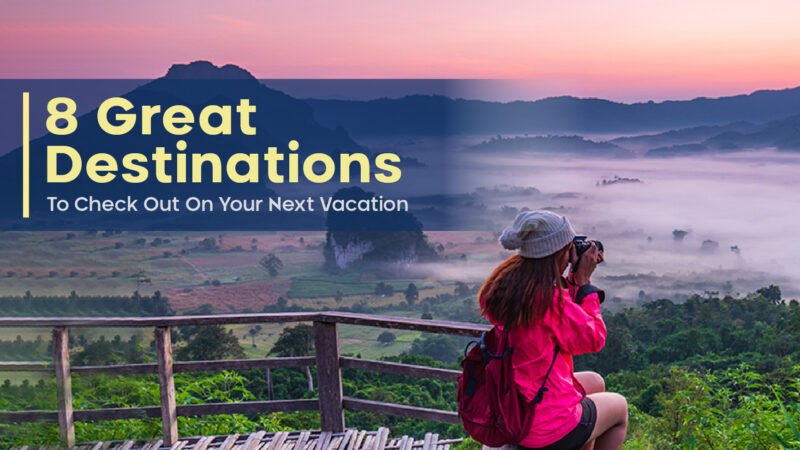 8 Great Destinations To Check Out On Your Next Vacation