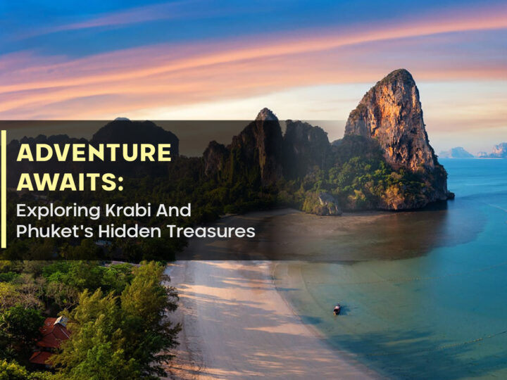 Adventure Awaits: Exploring Krabi And Phuket’s Hidden Treasures