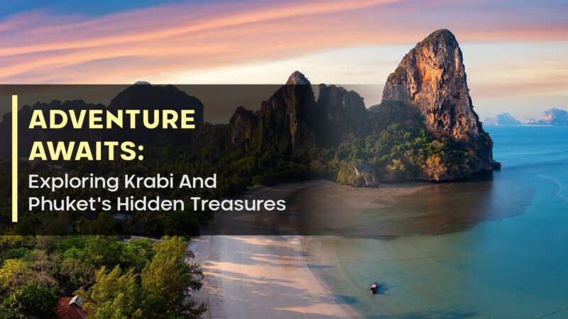 Adventure Awaits: Exploring Krabi And Phuket’s Hidden Treasures