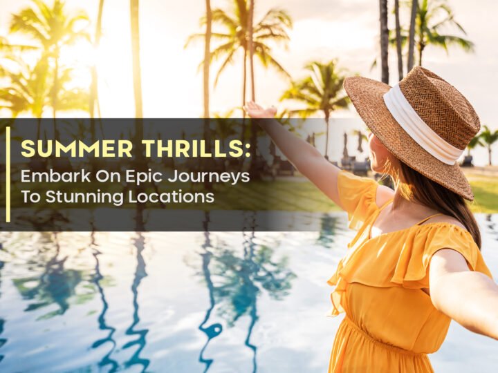 Summer Thrills: Embark On Epic Journeys To Stunning Locations