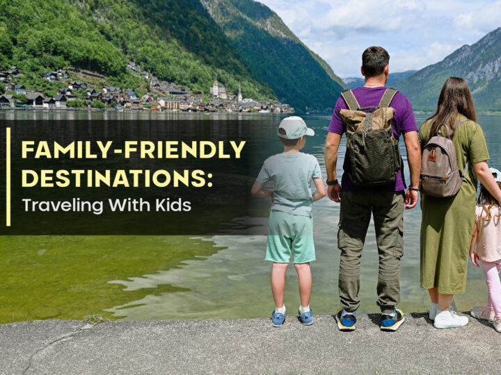 Family-Friendly Destinations: Traveling With Kids