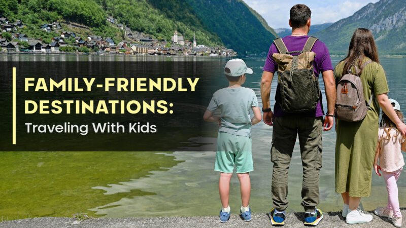 Family-Friendly Destinations: Traveling With Kids