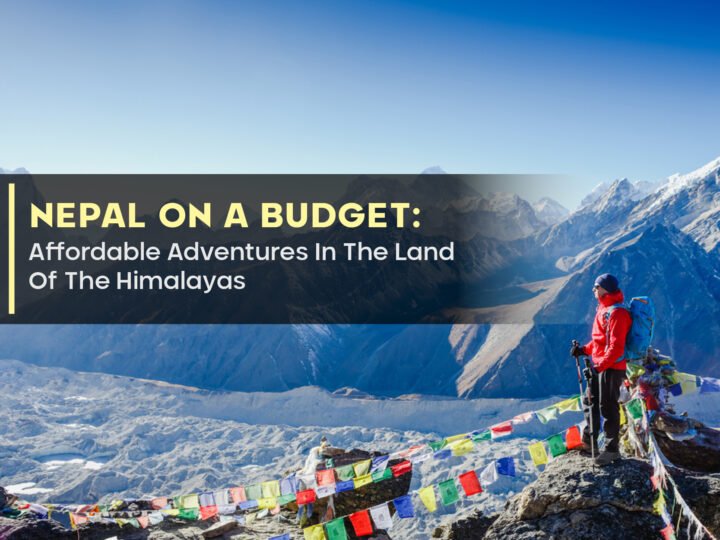 Nepal On A Budget: Affordable Adventures In The Land Of The Himalayas
