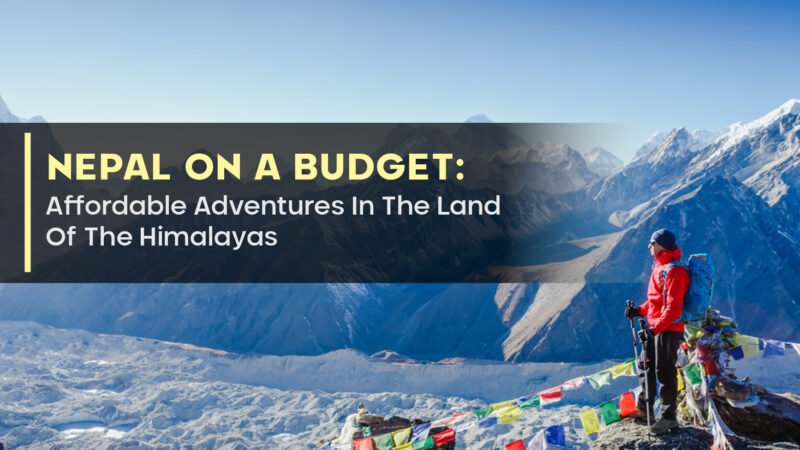 Nepal On A Budget: Affordable Adventures In The Land Of The Himalayas