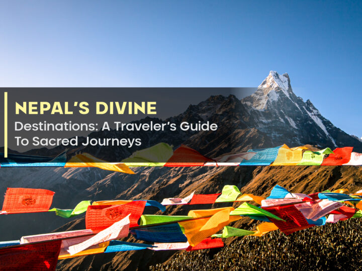 Nepal’s Divine Destinations: A Traveler’s Guide To Sacred Journeys