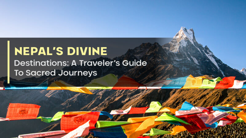 Nepal’s Divine Destinations: A Traveler’s Guide To Sacred Journeys