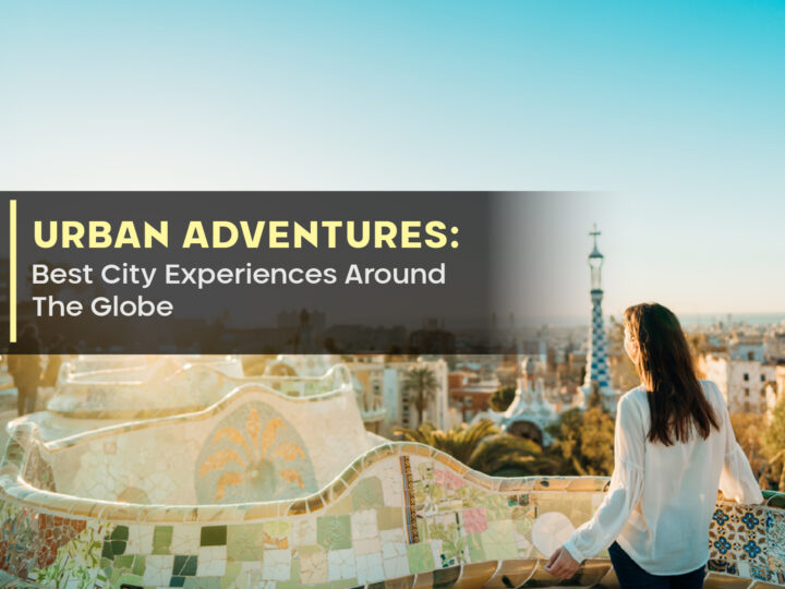 Urban Adventures: Best City Experiences Around The Globe