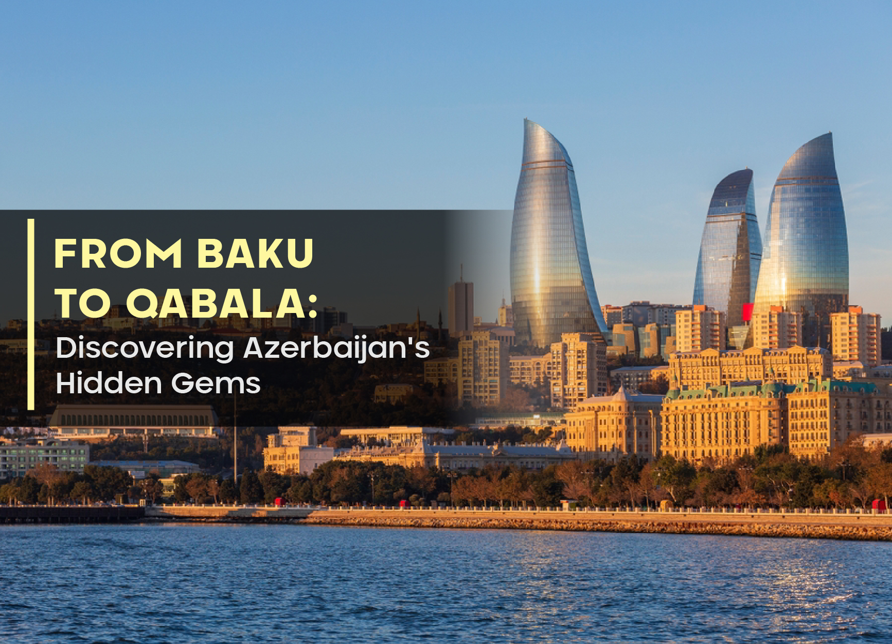 From Baku to Qabala: Discovering Azerbaijan’s Hidden Gems