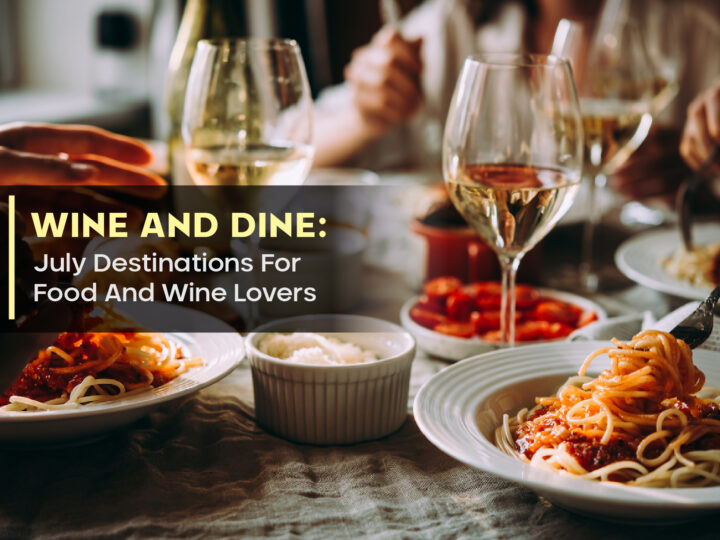 Wine And Dine: July Destinations For Food And Wine Lovers