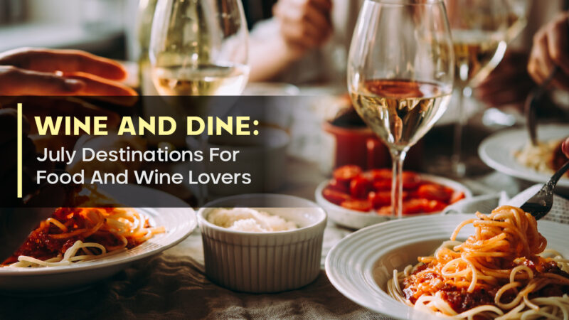 Wine And Dine: July Destinations For Food And Wine Lovers