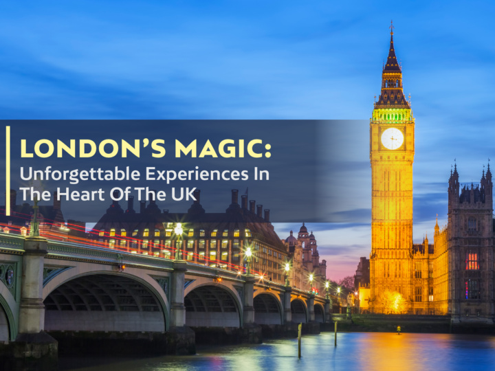 London’s Magic: Unforgettable Experiences In The Heart Of The UK