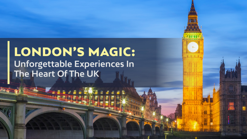 London’s Magic: Unforgettable Experiences In The Heart Of The UK