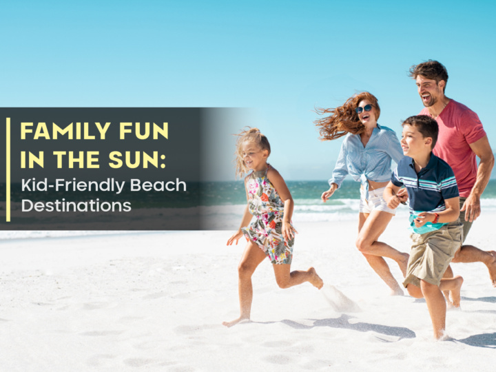 Family Fun In The Sun: Kid-Friendly Beach Destinations