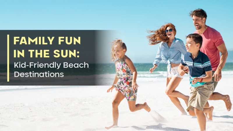 Family Fun In The Sun: Kid-Friendly Beach Destinations