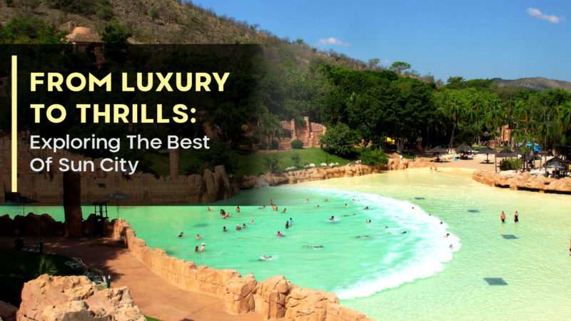 From Luxury To Thrills: Exploring The Best Of Sun City