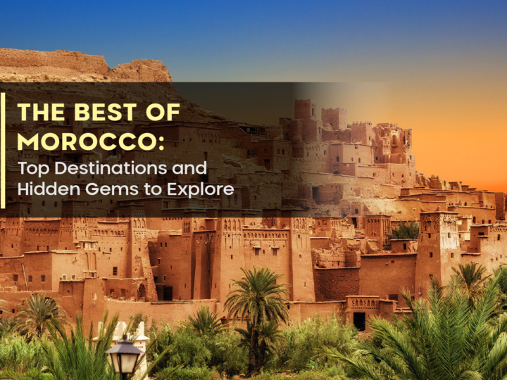 The Best of Morocco: Top Destinations and Hidden Gems to Explore