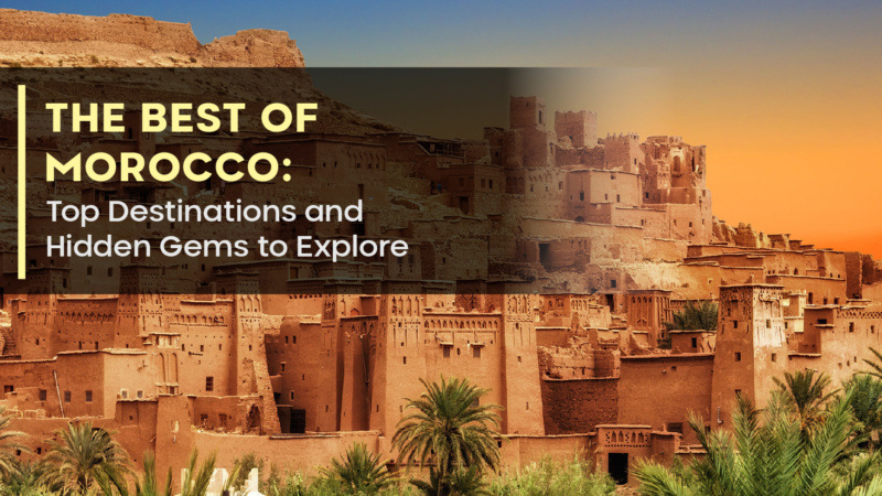 The Best of Morocco: Top Destinations and Hidden Gems to Explore