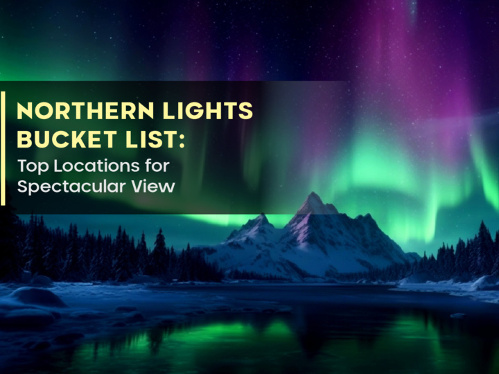 Northern Lights Bucket List: Top Locations for Spectacular View