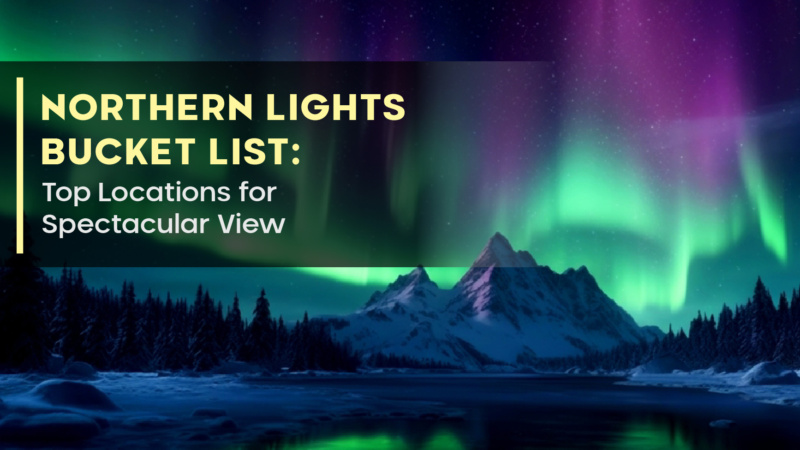 Northern Lights Bucket List: Top Locations for Spectacular View