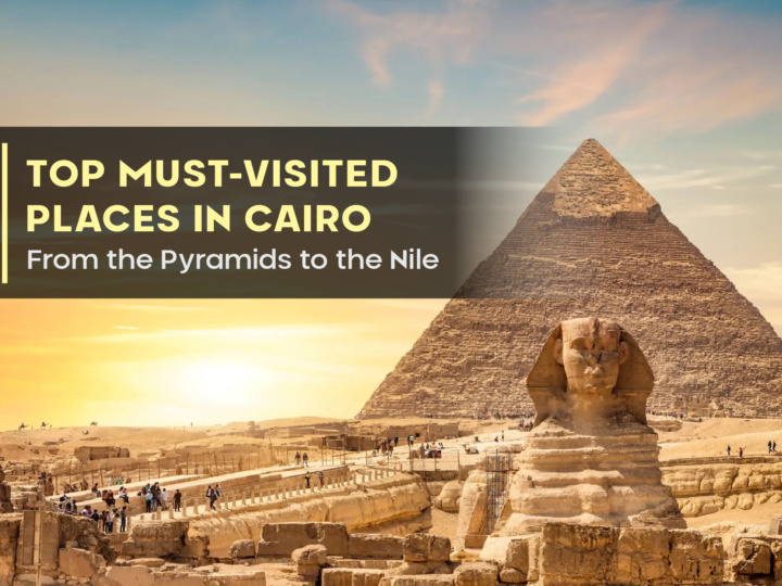 Top Must-Visited Places in Cairo: From the Pyramids to the Nile