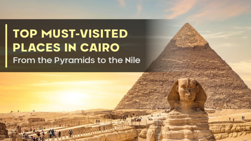 Top Must-Visited Places in Cairo: From the Pyramids to the Nile