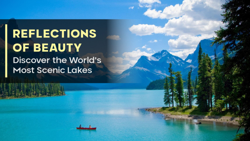 Reflections of Beauty: Discover the World’s Most Scenic Lakes