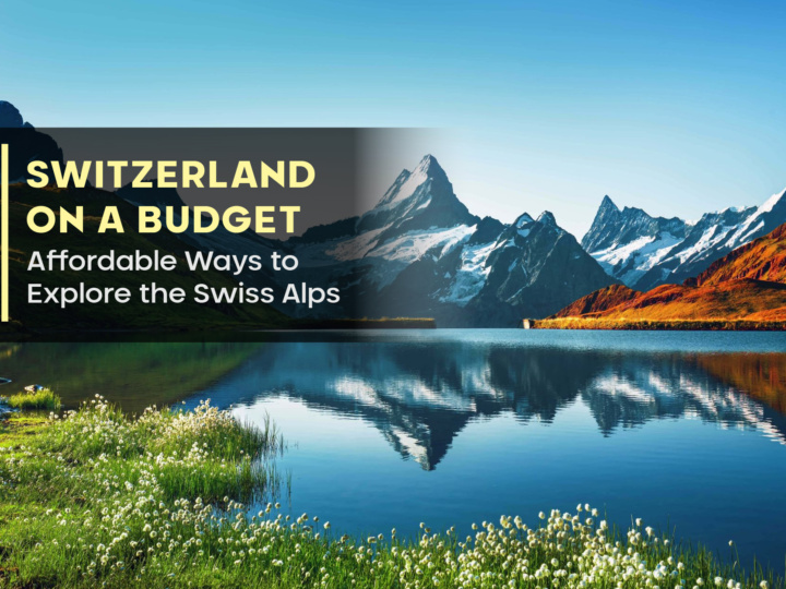 Switzerland on a Budget: Affordable Ways to Explore the Swiss Alps