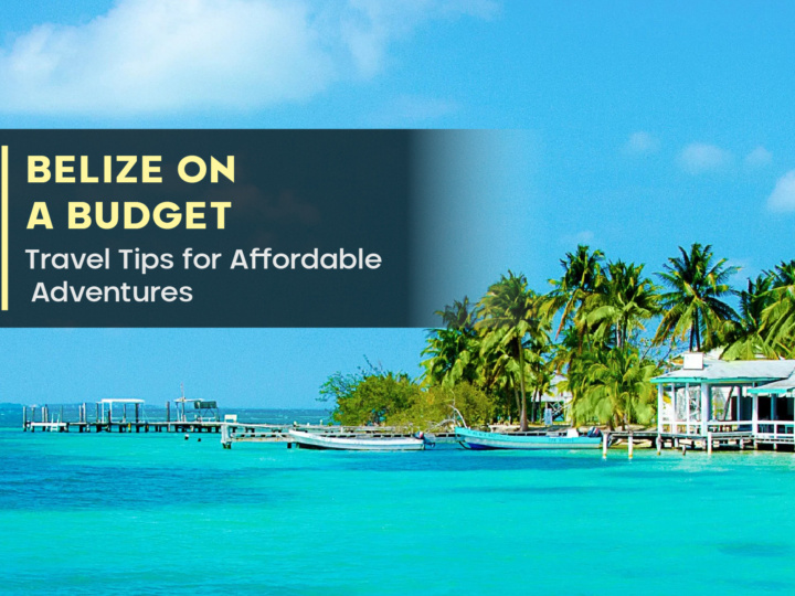 Belize on a Budget: Travel Tips for Affordable Adventures