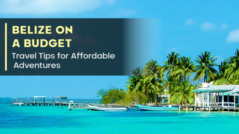 Belize on a Budget: Travel Tips for Affordable Adventures