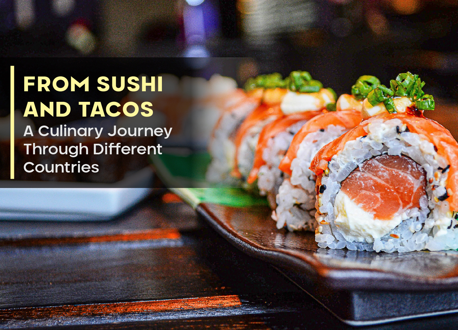 From Sushi and Tacos- A Culinary Journey Through Different Countries